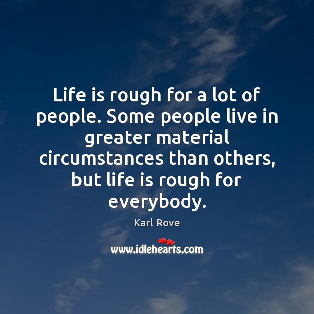 Life is rough for a lot of people. Some people live in Karl Rove Picture Quote