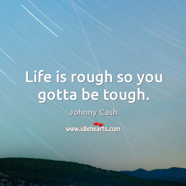 Life is rough so you gotta be tough. Johnny Cash Picture Quote