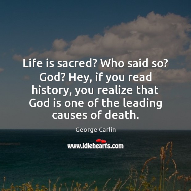 Life is sacred? Who said so? God? Hey, if you read history, George Carlin Picture Quote