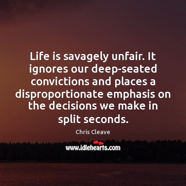 Life is savagely unfair. It ignores our deep-seated convictions and places a Chris Cleave Picture Quote