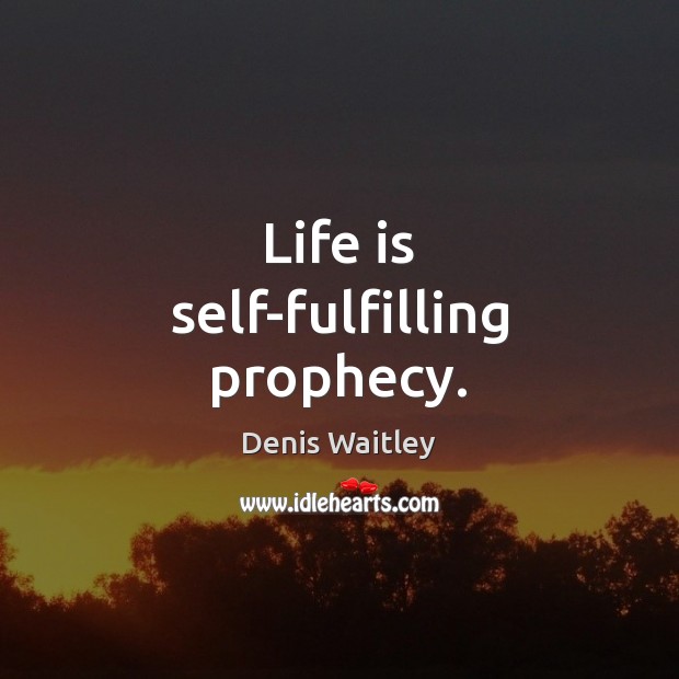 Life is self-fulfilling prophecy. Denis Waitley Picture Quote