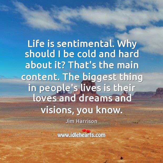 Life is sentimental. Why should I be cold and hard about it? Image