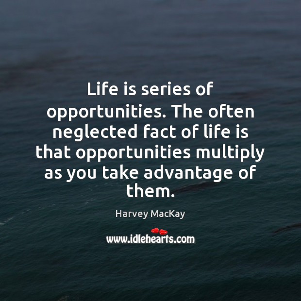 Life is series of opportunities. The often neglected fact of life is Harvey MacKay Picture Quote