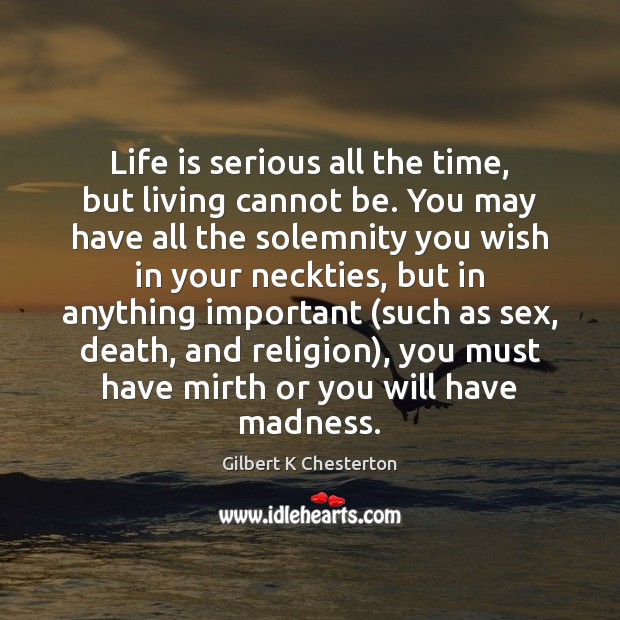 Life is serious all the time, but living cannot be. You may Gilbert K Chesterton Picture Quote