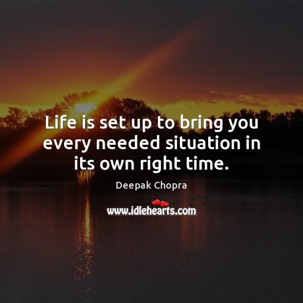 Life is set up to bring you every needed situation in its own right time. Deepak Chopra Picture Quote
