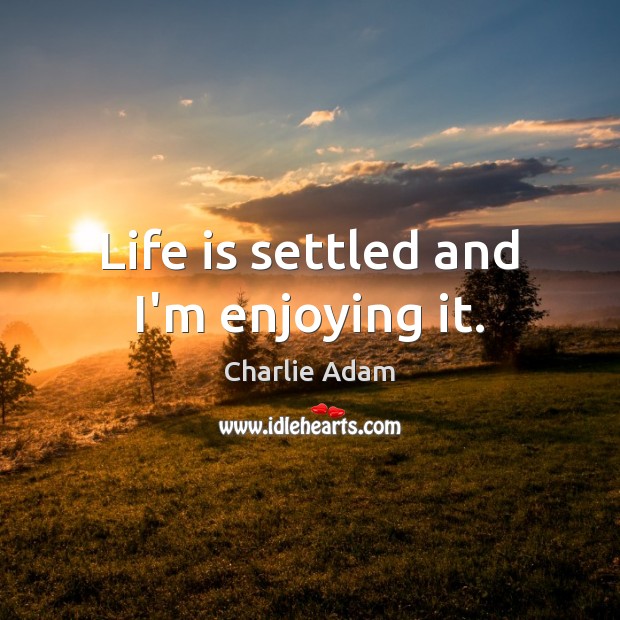 Life is settled and I’m enjoying it. Charlie Adam Picture Quote