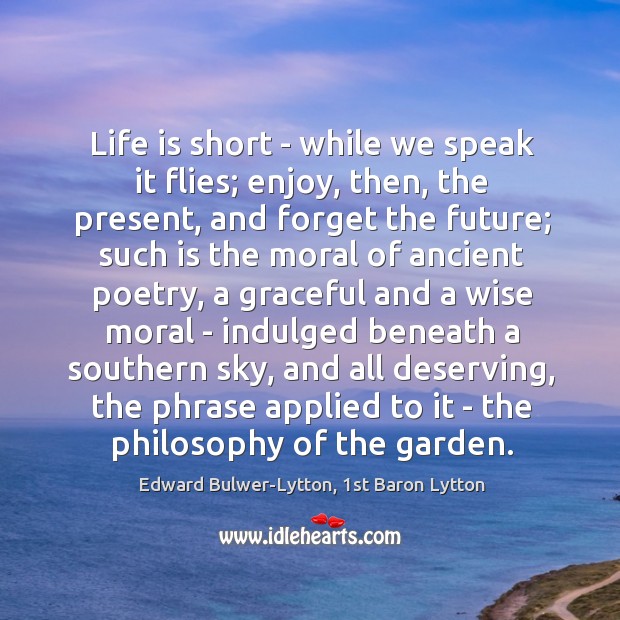 Life is short – while we speak it flies; enjoy, then, the Image