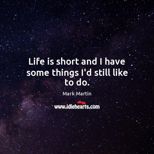 Life is short and I have some things I’d still like to do. Mark Martin Picture Quote