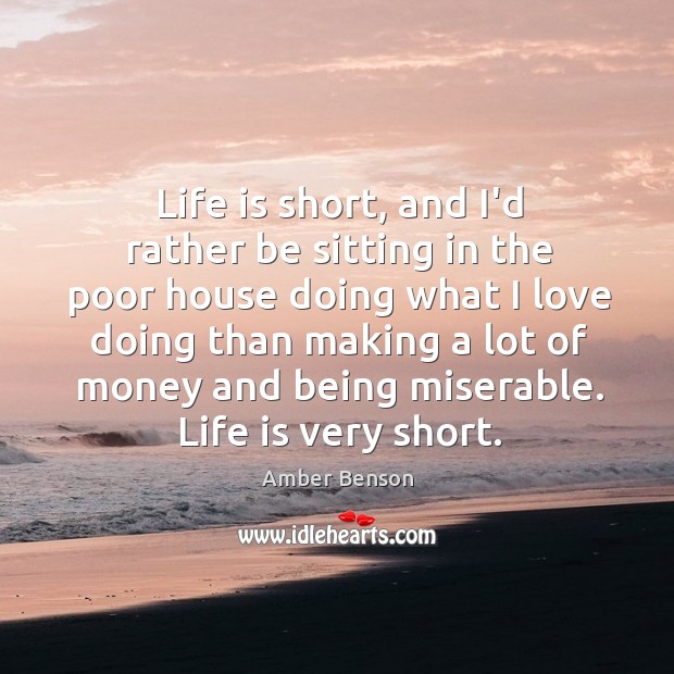 Life is short, and I’d rather be sitting in the poor house Amber Benson Picture Quote