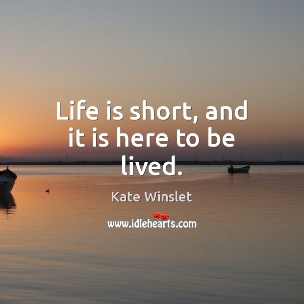 Life is short, and it is here to be lived. Kate Winslet Picture Quote