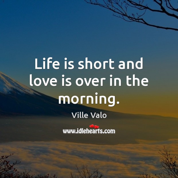 Life is short and love is over in the morning. Ville Valo Picture Quote