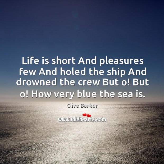Life is short And pleasures few And holed the ship And drowned Clive Barker Picture Quote