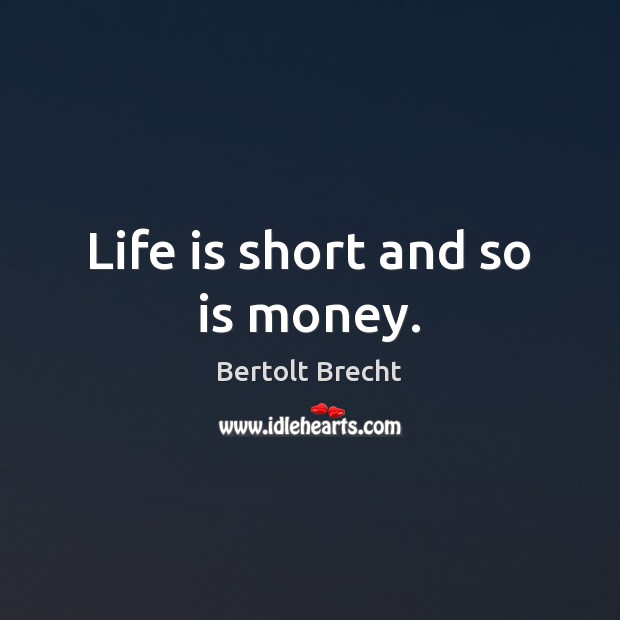 Life is short and so is money. Bertolt Brecht Picture Quote