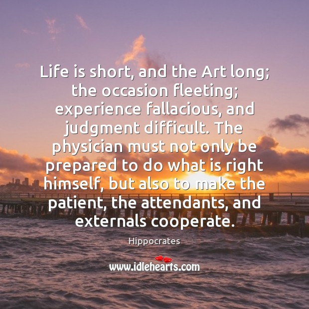 Life is short, and the Art long; the occasion fleeting; experience fallacious, Cooperate Quotes Image