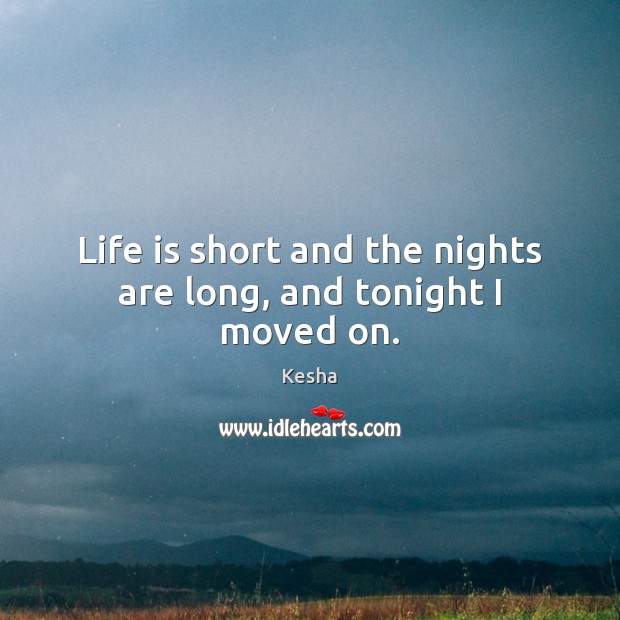 Life is short and the nights are long, and tonight I moved on. Kesha Picture Quote