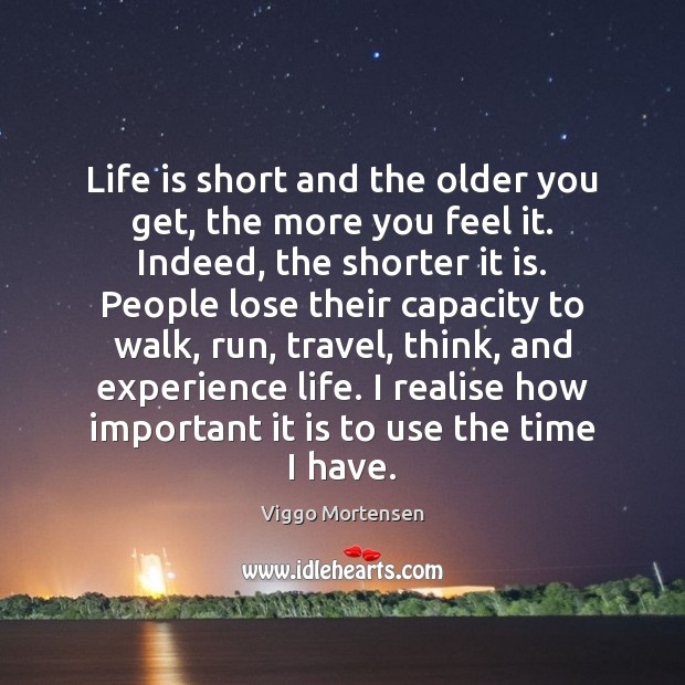 Life is short and the older you get, the more you feel Viggo Mortensen Picture Quote