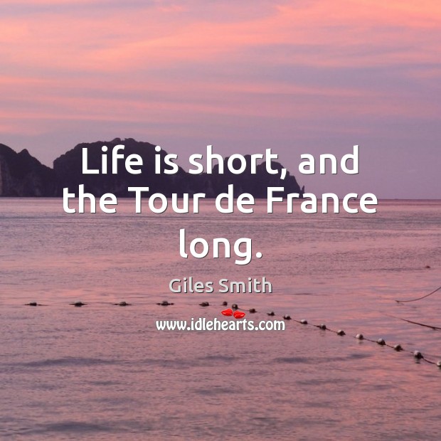 Life is short, and the Tour de France long. Giles Smith Picture Quote