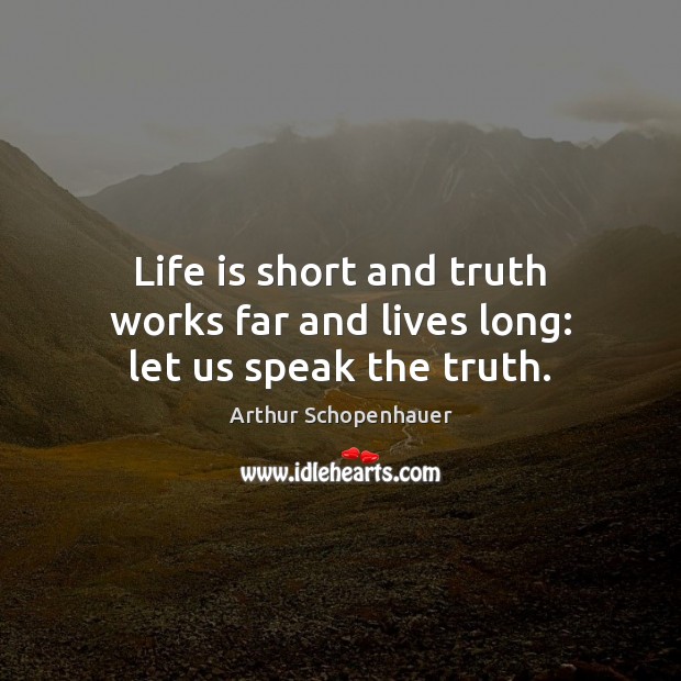 Life is short and truth works far and lives long: let us speak the truth. Arthur Schopenhauer Picture Quote