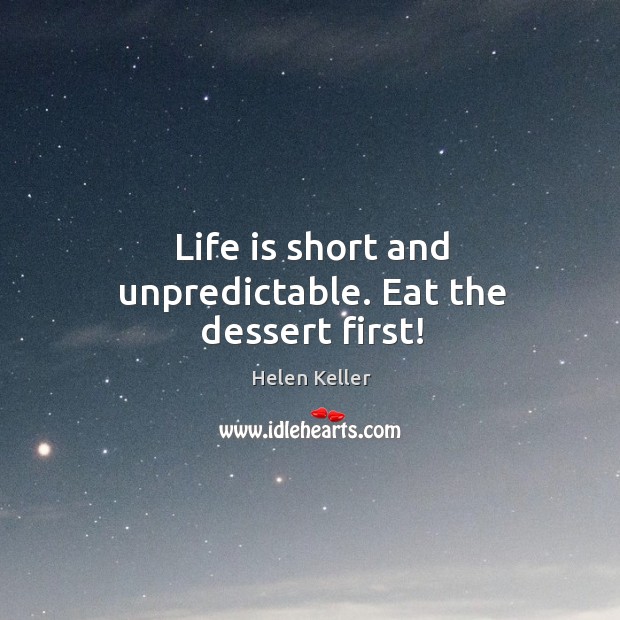Life is short and unpredictable. Eat the dessert first! Image