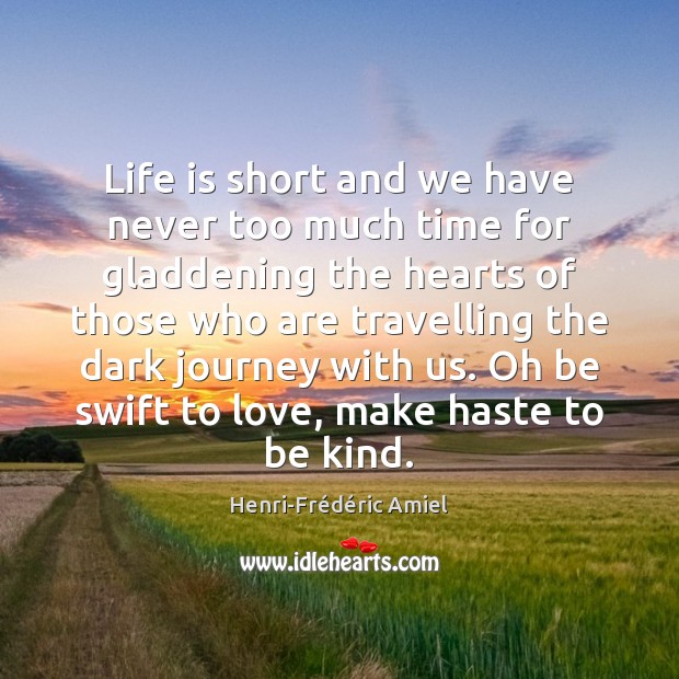 Life is short and we have never too much time for gladdening Henri-Frédéric Amiel Picture Quote