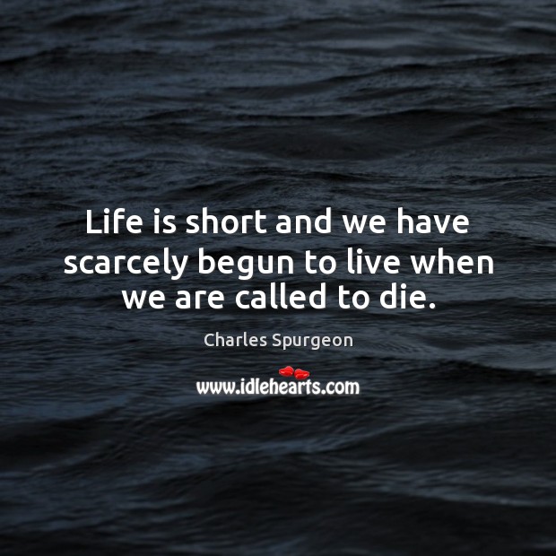 Life is short and we have scarcely begun to live when we are called to die. Charles Spurgeon Picture Quote