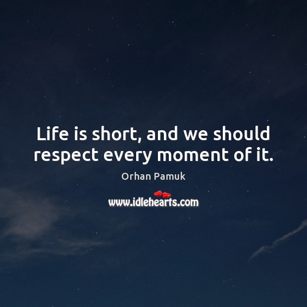 Life is short, and we should respect every moment of it. Orhan Pamuk Picture Quote
