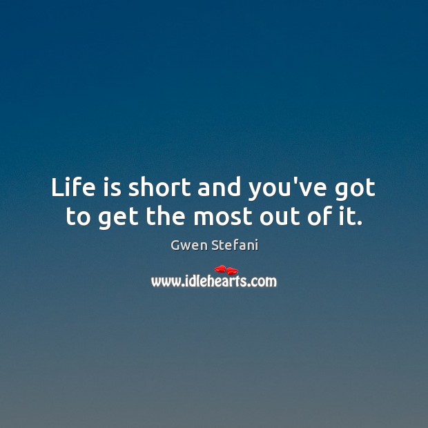 Life is short and you’ve got to get the most out of it. Gwen Stefani Picture Quote