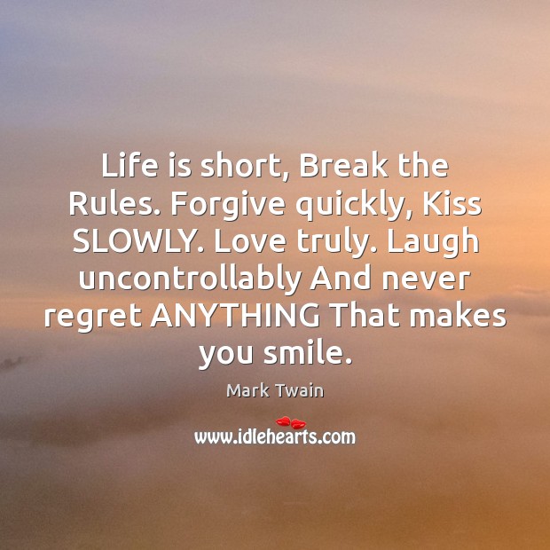Life is short, Break the Rules. Forgive quickly, Kiss SLOWLY. Love truly. Never Regret Quotes Image