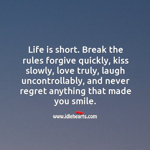 Life is short. Break the rules forgive quickly, kiss slowly, love truly, laugh uncontrollably Never Regret Quotes Image