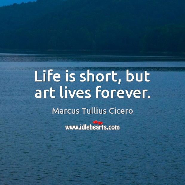 Life is short, but art lives forever. Image