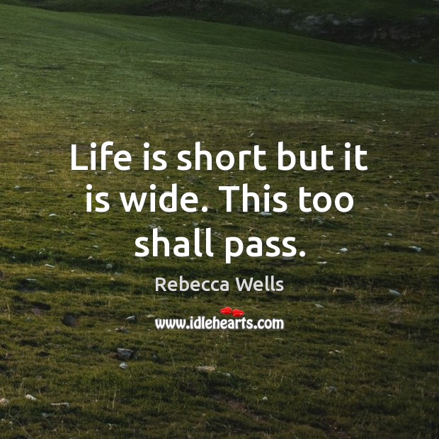 Life is short but it is wide. This too shall pass. Image