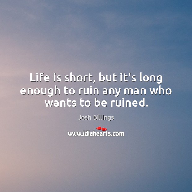 Life is short, but it’s long enough to ruin any man who wants to be ruined. Josh Billings Picture Quote