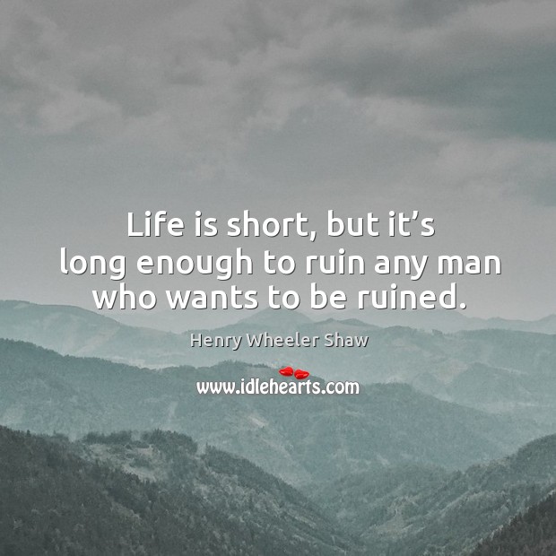 Life is short, but it’s long enough to ruin any man who wants to be ruined. Henry Wheeler Shaw Picture Quote