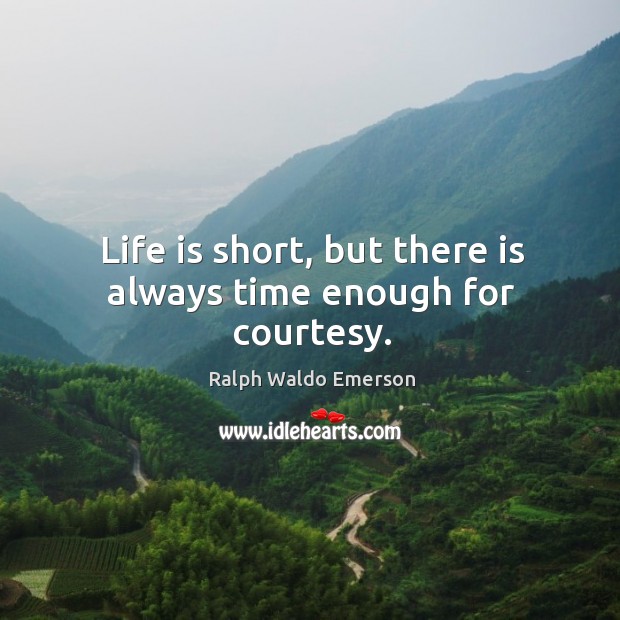 Life is short, but there is always time enough for courtesy. Ralph Waldo Emerson Picture Quote