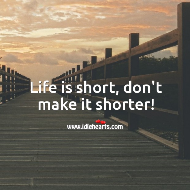 Life is short, don’t make it shorter! Image