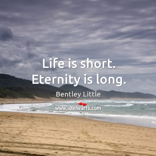 Life is short. Eternity is long. Bentley Little Picture Quote
