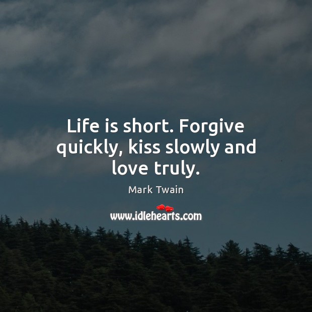 Life is short. Forgive quickly, kiss slowly and love truly. Mark Twain Picture Quote
