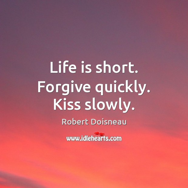 Life is short. Forgive quickly. Kiss slowly. Image