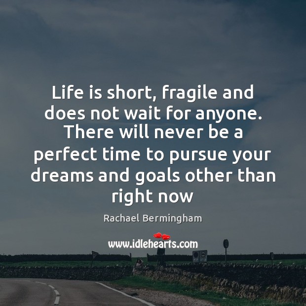 Life is short, fragile and does not wait for anyone. There will Rachael Bermingham Picture Quote