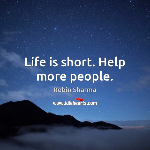 Life is short. Help more people. Robin Sharma Picture Quote