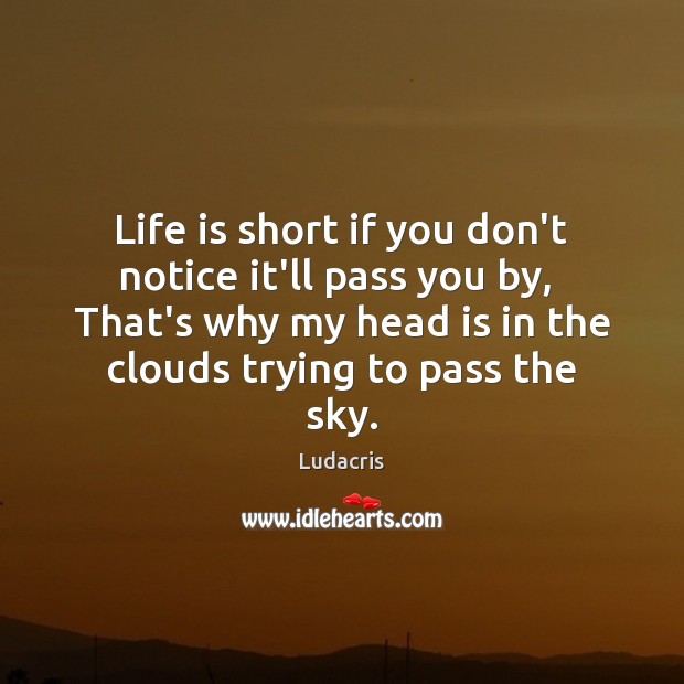 Life is short if you don’t notice it’ll pass you by,  That’s Ludacris Picture Quote