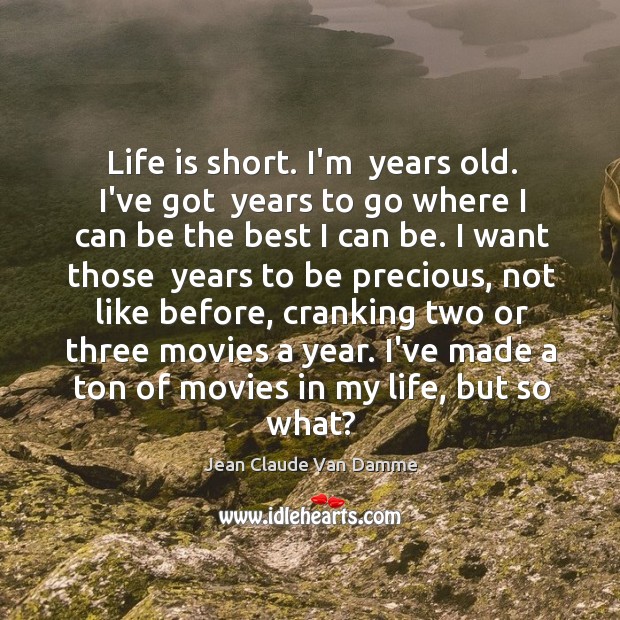 Life is short. I’m  years old. I’ve got  years to go where Jean Claude Van Damme Picture Quote