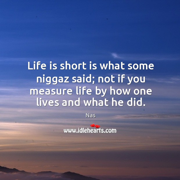Life is short is what some niggaz said; not if you measure life by how one lives and what he did. Life Quotes Image