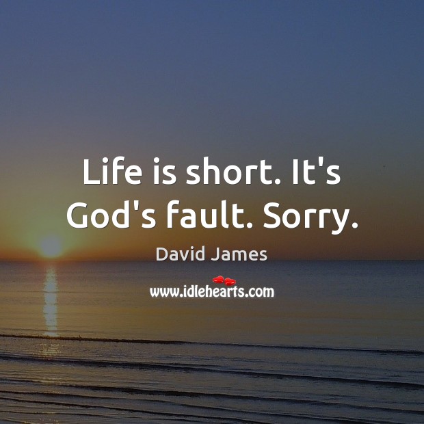 Life is short. It’s God’s fault. Sorry. David James Picture Quote