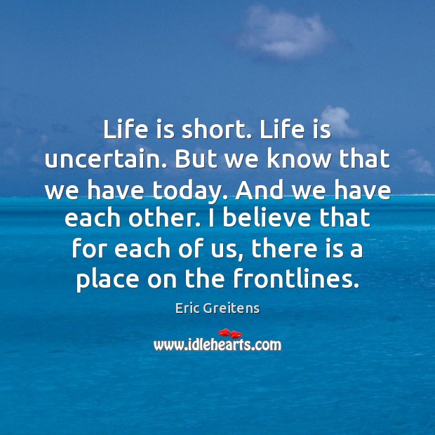 Life is short. Life is uncertain. But we know that we have Eric Greitens Picture Quote