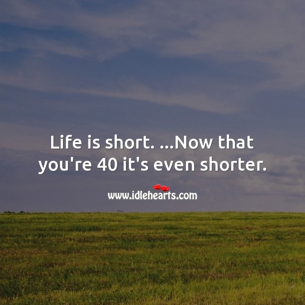Life is short. …Now that you’re 40 it’s even shorter. 40th Birthday Messages Image