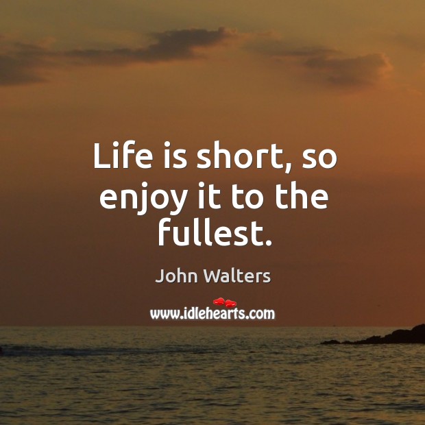 Life is short, so enjoy it to the fullest. John Walters Picture Quote