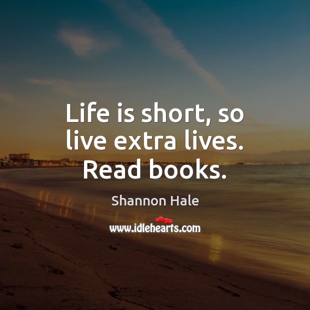 Life is short, so live extra lives. Read books. Shannon Hale Picture Quote