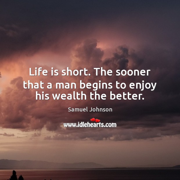 Life is short. The sooner that a man begins to enjoy his wealth the better. Image