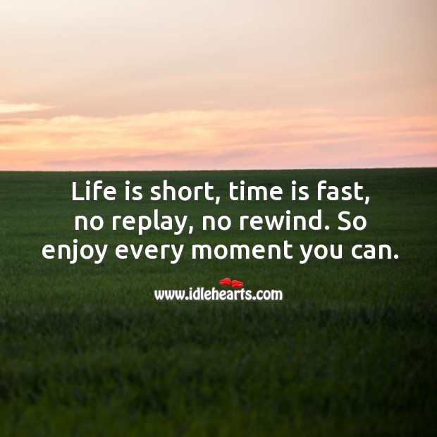 Life is short, time is fast, no replay, no rewind. So enjoy every moment you can. Image
